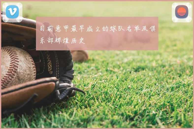 目前意甲最早成立的球队名单及俱乐部辉煌历史