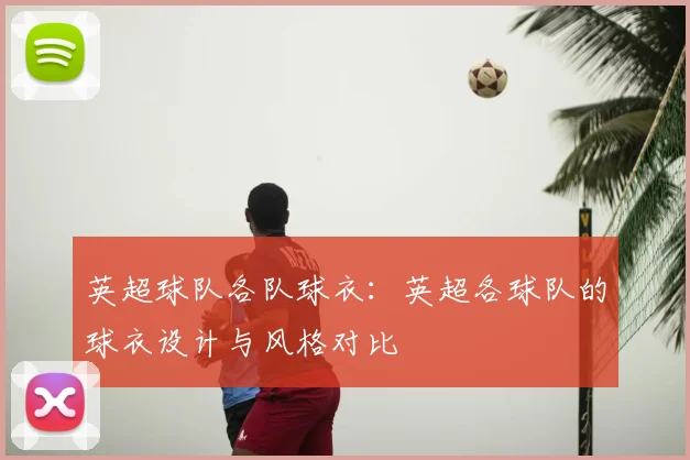 英超球队各队球衣：英超各球队的球衣设计与风格对比