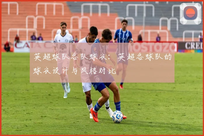 英超球队各队球衣：英超各球队的球衣设计与风格对比