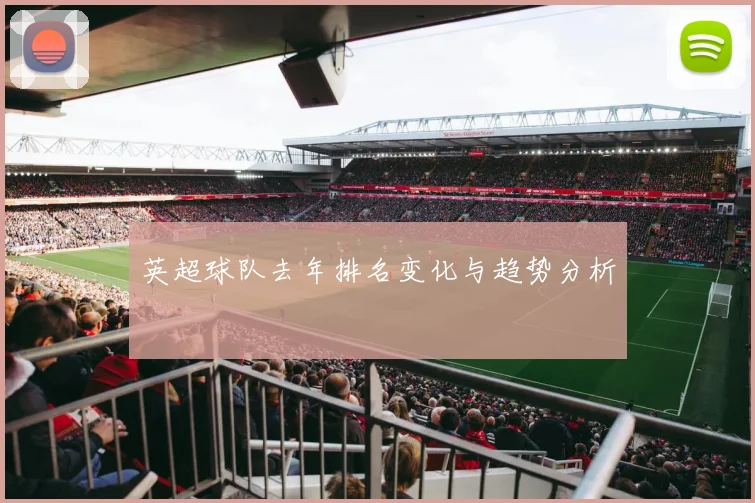 英超球队去年排名变化与趋势分析