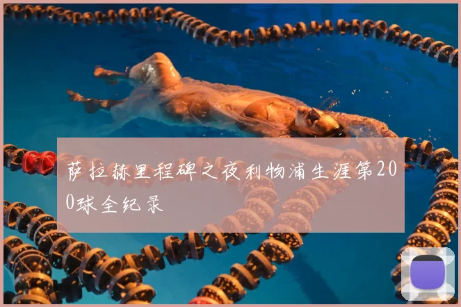 萨拉赫里程碑之夜利物浦生涯第200球全纪录