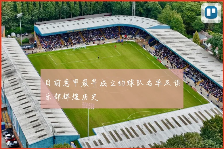 目前意甲最早成立的球队名单及俱乐部辉煌历史