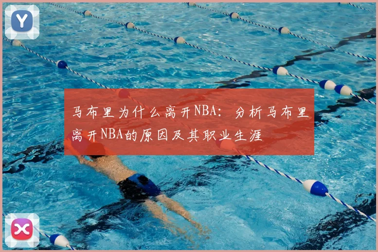 马布里为什么离开NBA：分析马布里离开NBA的原因及其职业生涯