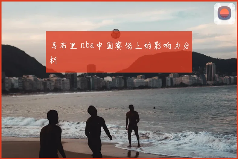 马布里 nba中国赛场上的影响力分析