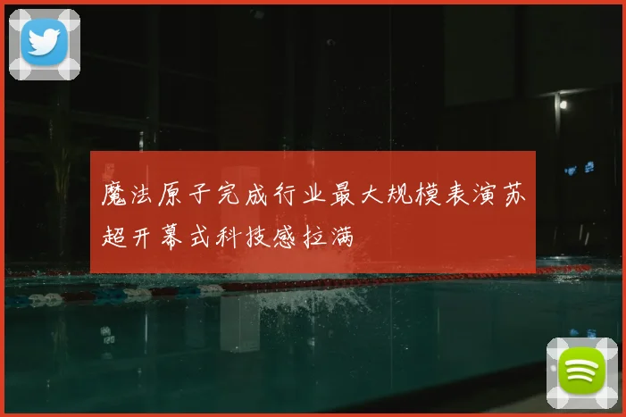 魔法原子完成行业最大规模表演苏超开幕式科技感拉满